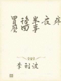 胃后半夜疼是怎么回事