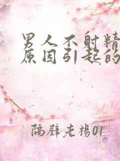 男人不射精什么原因引起的