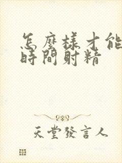 怎么样才能延长时间射精