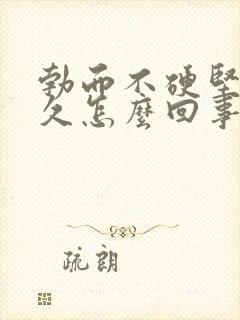 勃而不硬坚而不久怎么回事