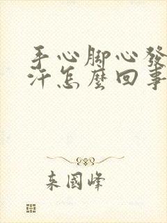 手心脚心发热冒汗怎么回事