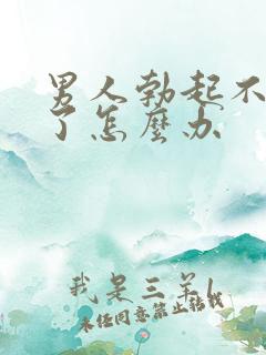 男人勃起不持久了怎么办