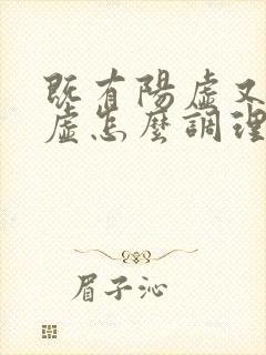 既有阳虚又有阴虚怎么调理