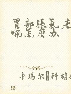 胃部胀气老是打嗝怎么办