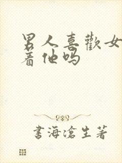 男人喜欢女人抱着他吗