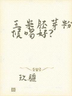 玉米胚芽粉啥时候喝好?