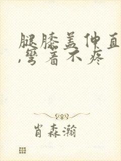 腿膝盖伸直就疼,弯着不疼