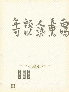 年轻人长白头发可以染黑吗