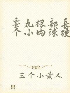 睾丸根部长了一个小肉球硬硬的