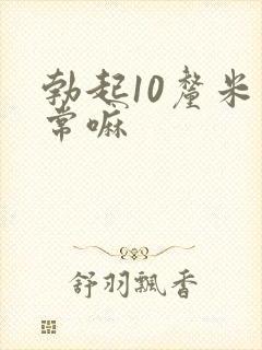 勃起10厘米正常嘛