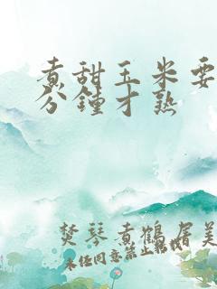 煮甜玉米要煮几分钟才熟