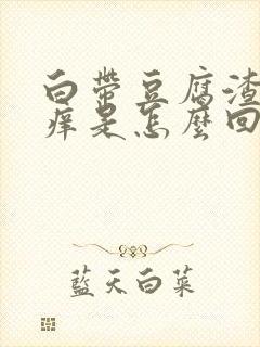 白带豆腐渣阴道痒是怎么回事