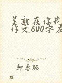 美就在你我身边作文600字左右