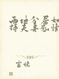 两地分居如何保持夫妻感情