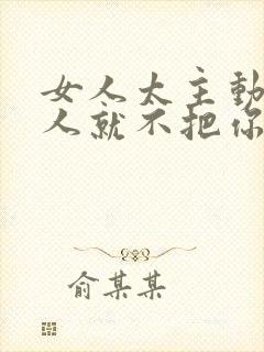 女人太主动了男人就不把你当回事