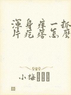 浑身痒一抓就一片疙瘩怎么回事