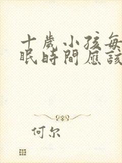 十岁小孩每天睡眠时间应该是多久