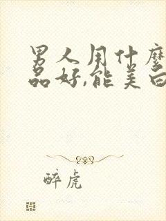 男人用什么化妆品好,能美白,去皱纹