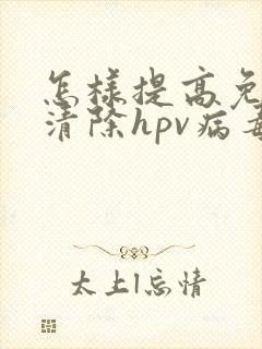 怎样提高免疫力清除hpv病毒