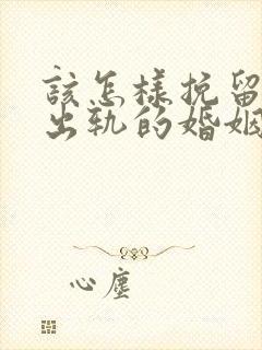 该怎样挽留老公出轨的婚姻