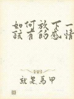 如何放下一段不该有的感情