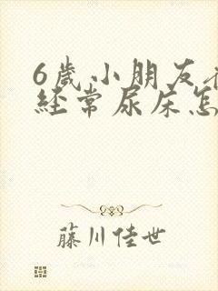 6岁小朋友夜里经常尿床怎么回事