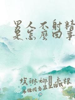 男人不射精就软是怎么回事