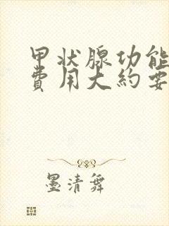 甲状腺功能检查费用大约要多少