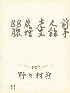 88岁老人前列腺增生能手术吗