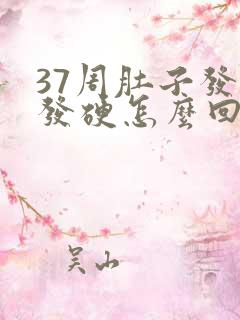 37周肚子发紧发硬怎么回事