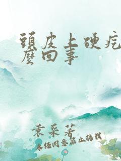 头皮上硬疙瘩怎么回事