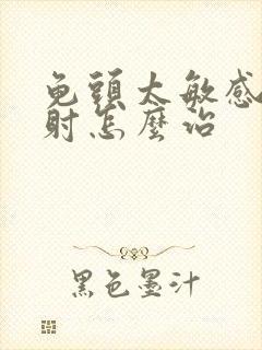 龟头太敏感易早射怎么治