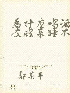 为什么喝酒后半夜醒来睡不着