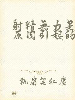 射精无力是什么原因引起的男性