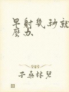 早射几秒就射怎么办