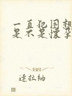 一直犯困想睡觉是不是怀孕了