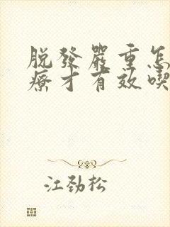 脱发严重怎么治疗才有效吃什么药