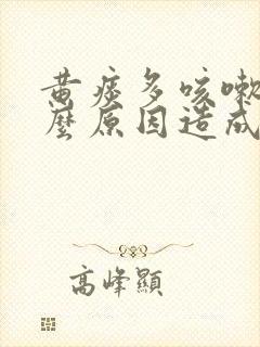 黄痰多咳嗽是什么原因造成的