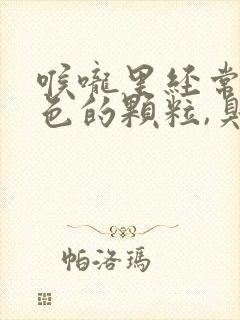 喉咙里经常有黄色的颗粒,臭臭的