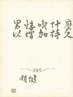 男性吃什么药可以增加持久度