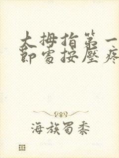 大拇指第一个关节处按压疼痛