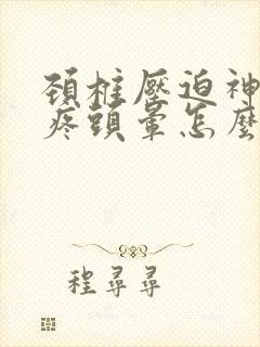 颈椎压迫神经头疼头晕怎么治疗好