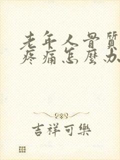 老年人骨质疏松疼痛怎么办