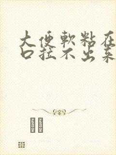 大便软粘在肛门口拉不出来