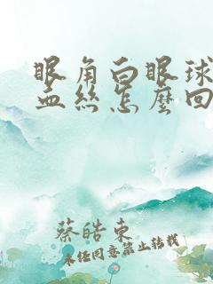 眼角白眼球有红血丝怎么回事