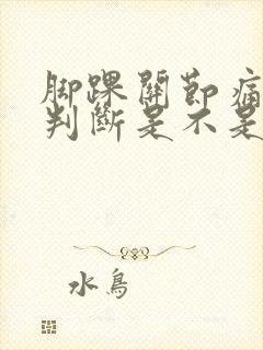 脚踝关节痛怎么判断是不是痛风