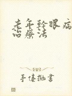 老年干眼病最佳治疗法