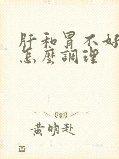 肝和胃不好的人怎么调理