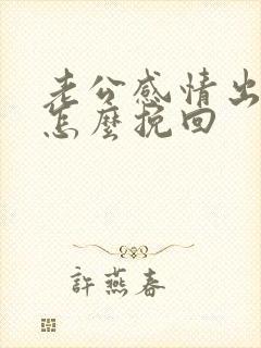 老公感情出轨了怎么挽回