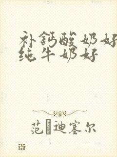 补钙酸奶好还是纯牛奶好